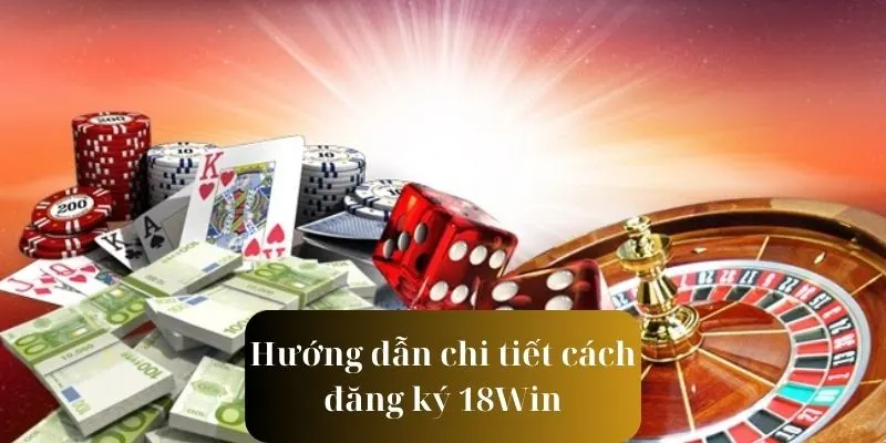 Các bước chi tiết để thực hiện quy trình đăng ký 18Win