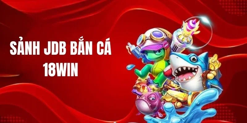 Sảnh JDB săn cá nhà cái 18WIN