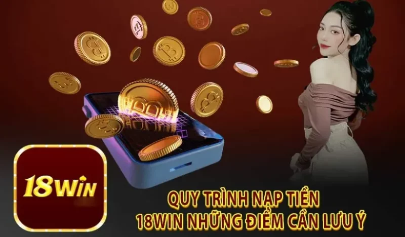 Những lưu ý đặc biệt quan trọng khi tiến hành Nạp Tiền 18win